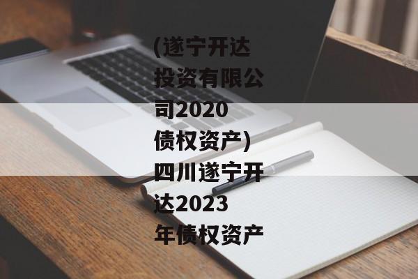 (遂宁开达投资有限公司2020债权资产)四川遂宁开达2023年债权资产-第1张图片-信托定融返点网