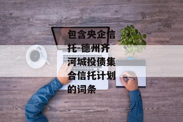 包含央企信托-德州齐河城投债集合信托计划的词条