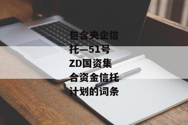 包含央企信托—51号ZD国资集合资金信托计划的词条