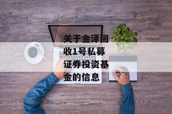 关于金泽固收1号私募证券投资基金的信息-第1张图片-信托定融返点网