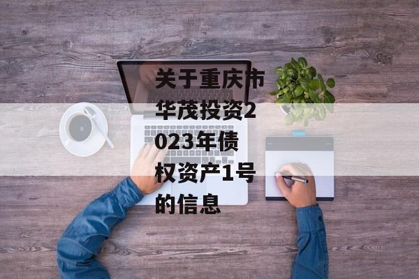 关于重庆市华茂投资2023年债权资产1号的信息