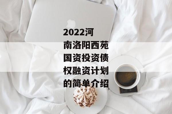 2022河南洛阳西苑国资投资债权融资计划的简单介绍-第1张图片-信托定融返点网