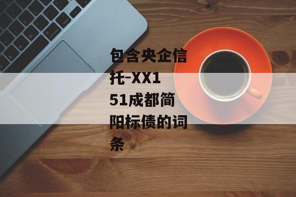 包含央企信托-XX151成都简阳标债的词条