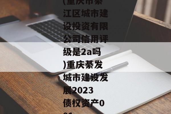 (重庆市綦江区城市建设投资有限公司信用评级是2a吗)重庆綦发城市建设发展2023债权资产001-第1张图片-信托定融返点网