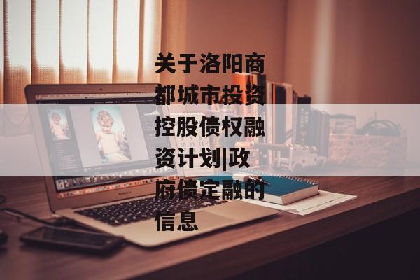 关于洛阳商都城市投资控股债权融资计划|政府债定融的信息