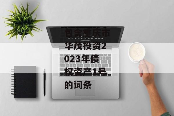 包含重庆市华茂投资2023年债权资产1号的词条