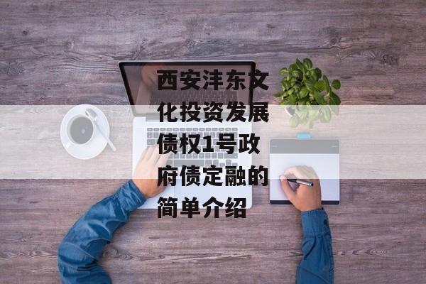 西安沣东文化投资发展债权1号政府债定融的简单介绍-第1张图片-信托定融返点网