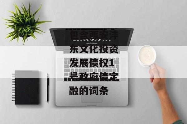 包含西安沣东文化投资发展债权1号政府债定融的词条