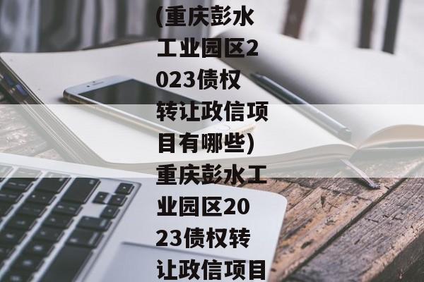 (重庆彭水工业园区2023债权转让政信项目有哪些)重庆彭水工业园区2023债权转让政信项目-第1张图片-信托定融返点网