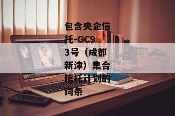 包含央企信托-GC93号（成都新津）集合信托计划的词条