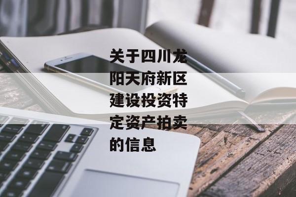 关于四川龙阳天府新区建设投资特定资产拍卖的信息-第1张图片-信托定融返点网