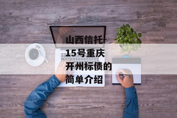 山西信托-15号重庆开州标债的简单介绍