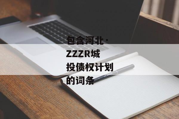 包含河北·ZZZR城投债权计划的词条