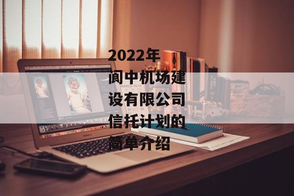 2022年阆中机场建设有限公司信托计划的简单介绍-第1张图片-信托定融返点网