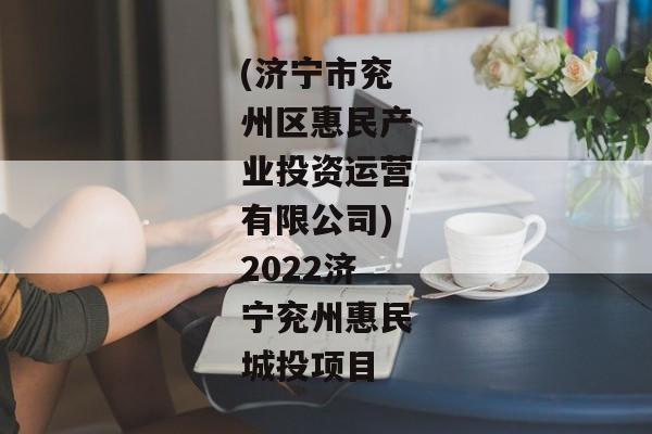 (济宁市兖州区惠民产业投资运营有限公司)2022济宁兖州惠民城投项目