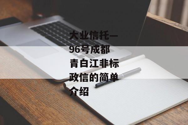 大业信托—96号成都青白江非标政信的简单介绍