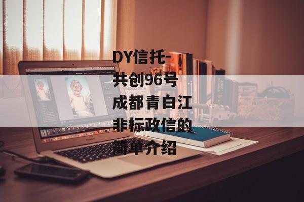 DY信托-共创96号成都青白江非标政信的简单介绍