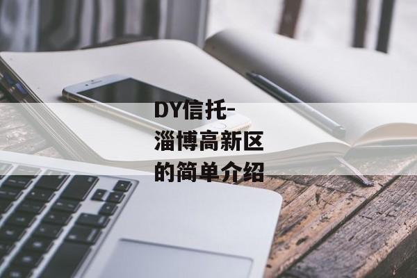 DY信托-淄博高新区的简单介绍-第1张图片-信托定融返点网