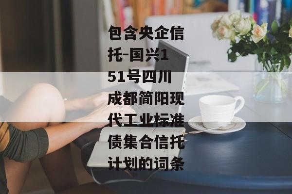 包含央企信托-国兴151号四川成都简阳现代工业标准债集合信托计划的词条-第1张图片-信托定融返点网