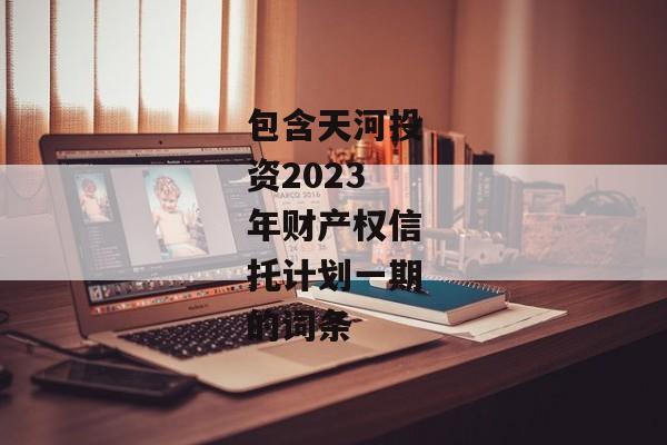 包含天河投资2023年财产权信托计划一期的词条