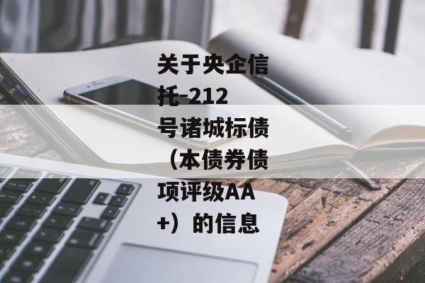 关于央企信托-212号诸城标债（本债券债项评级AA+）的信息