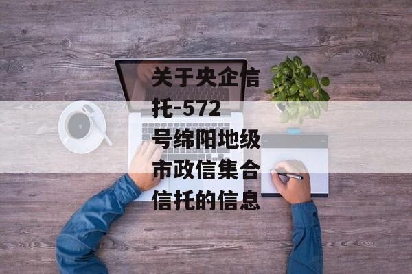 关于央企信托-572号绵阳地级市政信集合信托的信息