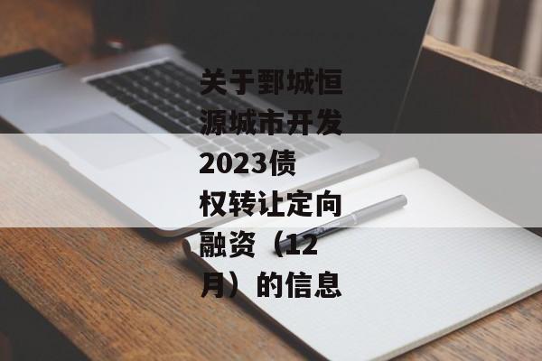 关于鄄城恒源城市开发2023债权转让定向融资（12月）的信息