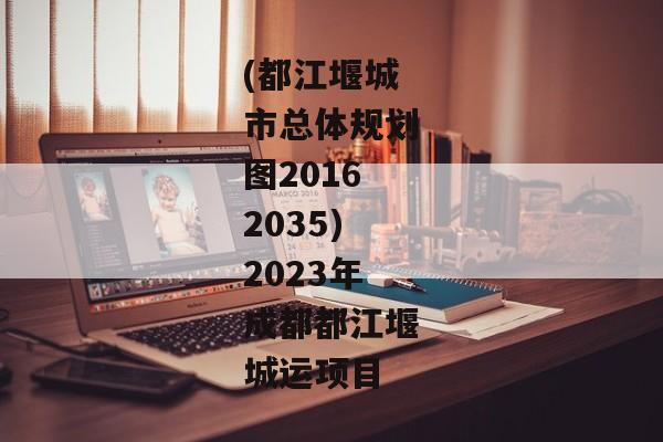 (都江堰城市总体规划图20162035)2023年成都都江堰城运项目-第1张图片-信托定融返点网