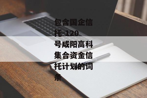 包含国企信托-120号咸阳高科集合资金信托计划的词条-第1张图片-信托定融返点网