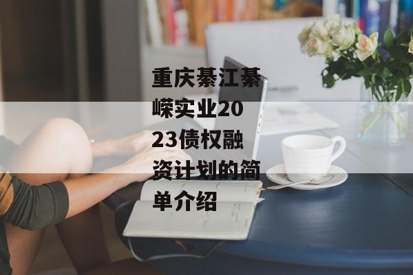 重庆綦江綦嵘实业2023债权融资计划的简单介绍-第1张图片-信托定融返点网