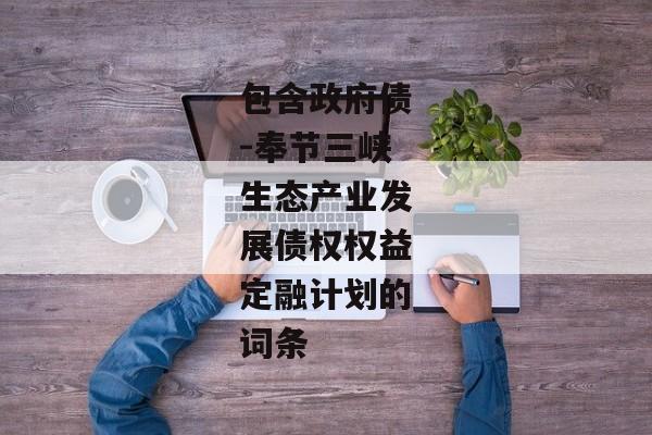 包含政府债-奉节三峡生态产业发展债权权益定融计划的词条