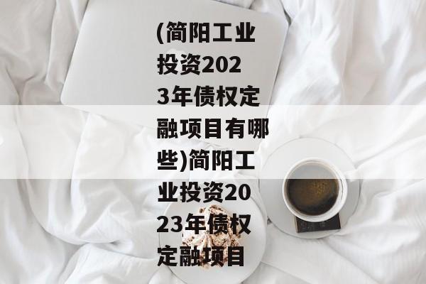 (简阳工业投资2023年债权定融项目有哪些)简阳工业投资2023年债权定融项目-第1张图片-信托定融返点网