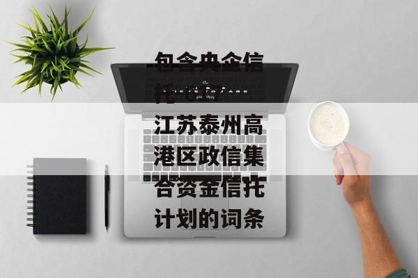 包含央企信托-617江苏泰州高港区政信集合资金信托计划的词条