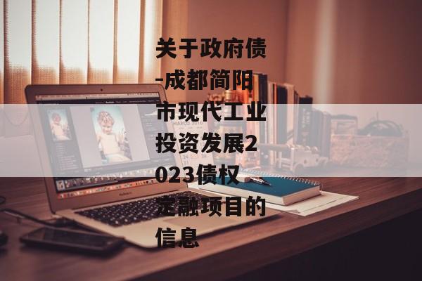 关于政府债-成都简阳市现代工业投资发展2023债权定融项目的信息-第1张图片-信托定融返点网