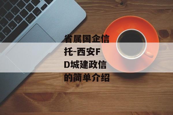 省属国企信托-西安FD城建政信的简单介绍