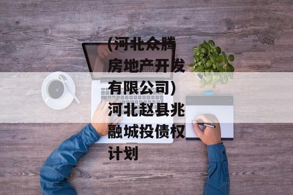 (河北众腾房地产开发有限公司)河北赵县兆融城投债权计划