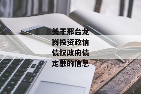 关于邢台龙岗投资政信债权政府债定融的信息-第1张图片-信托定融返点网