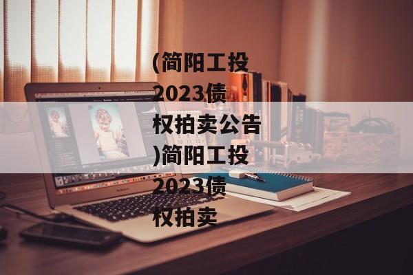 (简阳工投2023债权拍卖公告)简阳工投2023债权拍卖-第1张图片-信托定融返点网