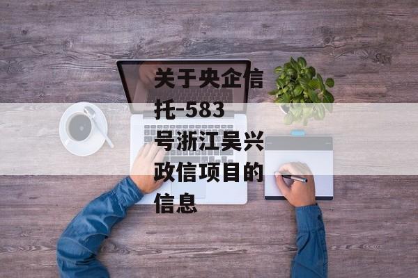 关于央企信托-583号浙江吴兴政信项目的信息