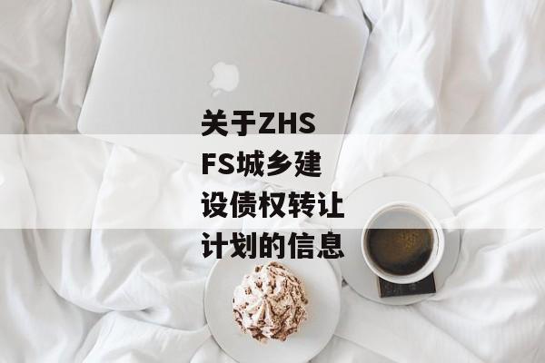 关于ZHSFS城乡建设债权转让计划的信息-第1张图片-信托定融返点网