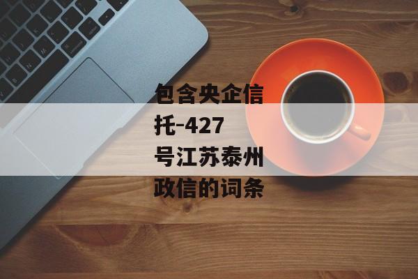 包含央企信托-427号江苏泰州政信的词条