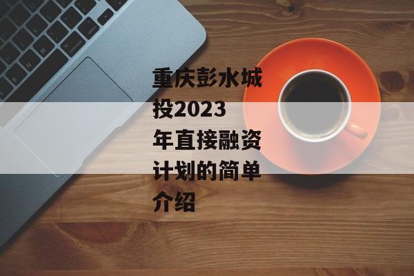 重庆彭水城投2023年直接融资计划的简单介绍