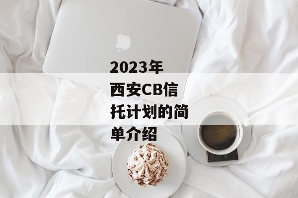 2023年西安CB信托计划的简单介绍-第1张图片-信托定融返点网