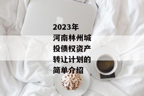 2023年河南林州城投债权资产转让计划的简单介绍