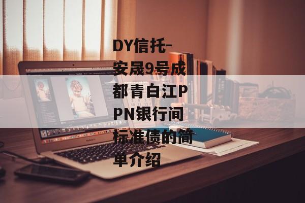 DY信托-安晟9号成都青白江PPN银行间标准债的简单介绍-第1张图片-信托定融返点网