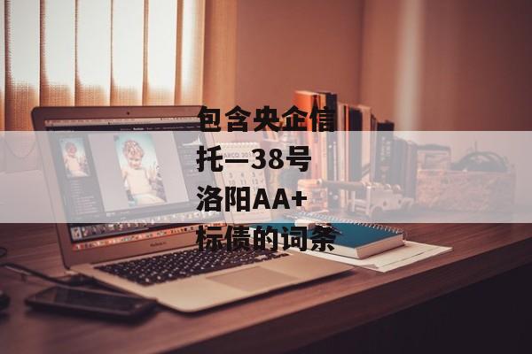 包含央企信托—38号洛阳AA+标债的词条