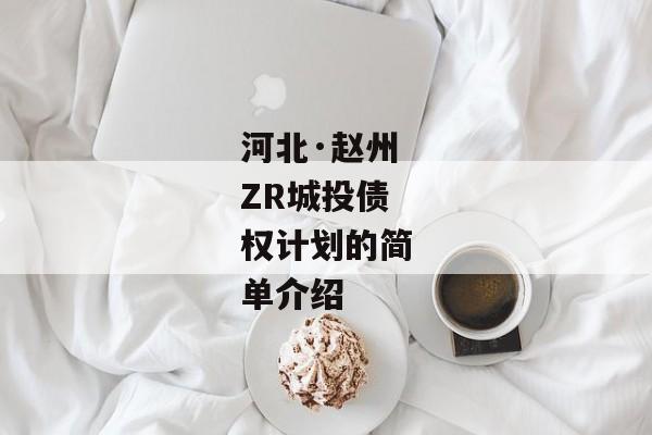 河北·赵州ZR城投债权计划的简单介绍-第1张图片-信托定融返点网