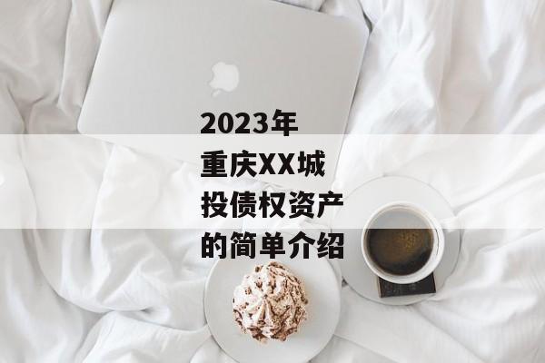 2023年重庆XX城投债权资产的简单介绍-第1张图片-信托定融返点网