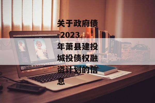 关于政府债-2023年萧县建投城投债权融资计划的信息-第1张图片-信托定融返点网