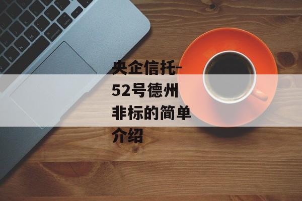 央企信托-52号德州非标的简单介绍-第1张图片-信托定融返点网